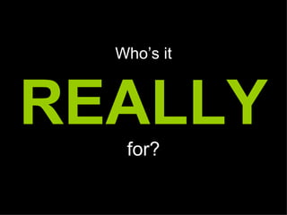 Who’s it



REALLY
   for?
 