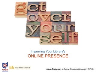 Improving Your Library's
ONLINE PRESENCE

           Laura Solomon, Library Services Manager, OPLIN
 