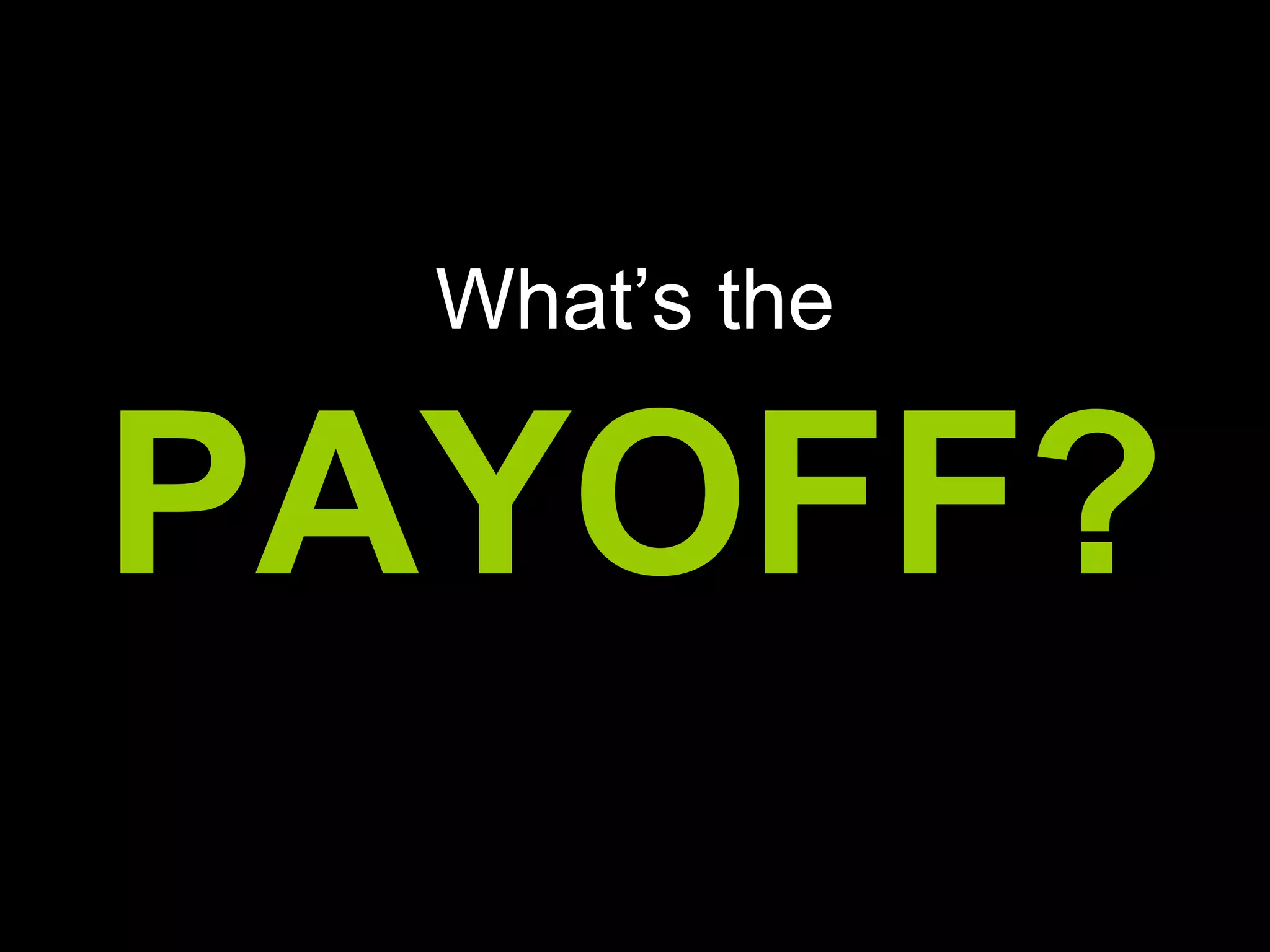 What’s the
PAYOFF?
 
