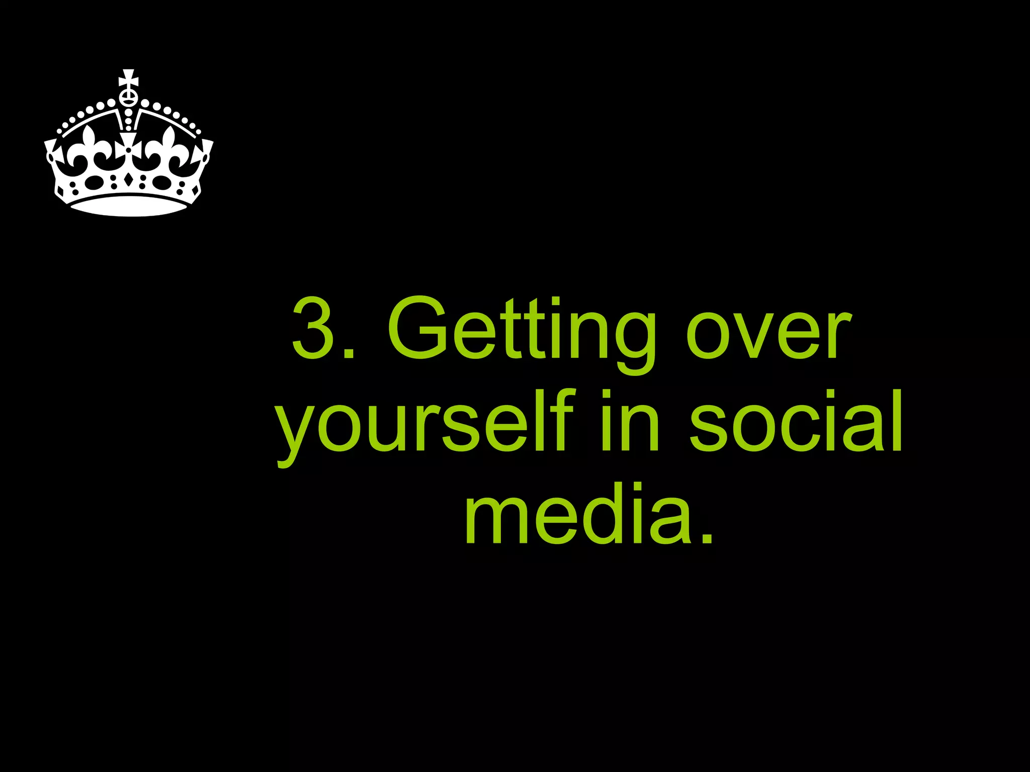 3. Getting over
yourself in social
media.
 