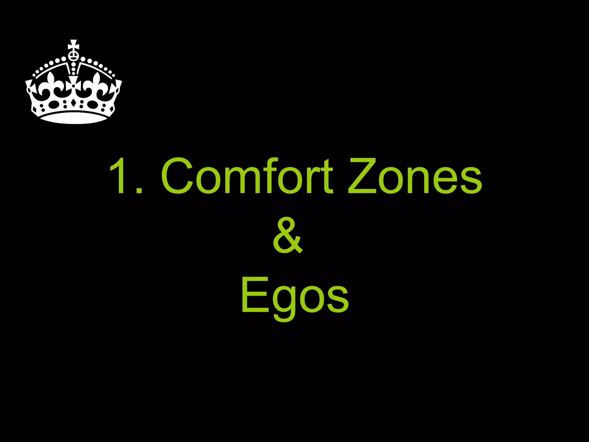 1. Comfort Zones
&
Egos
 