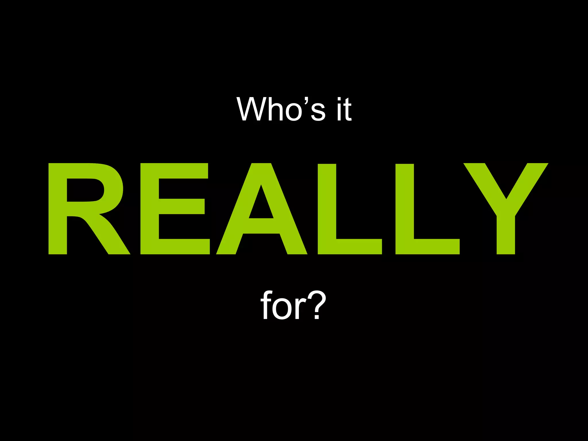 Who’s it
REALLY
for?
 