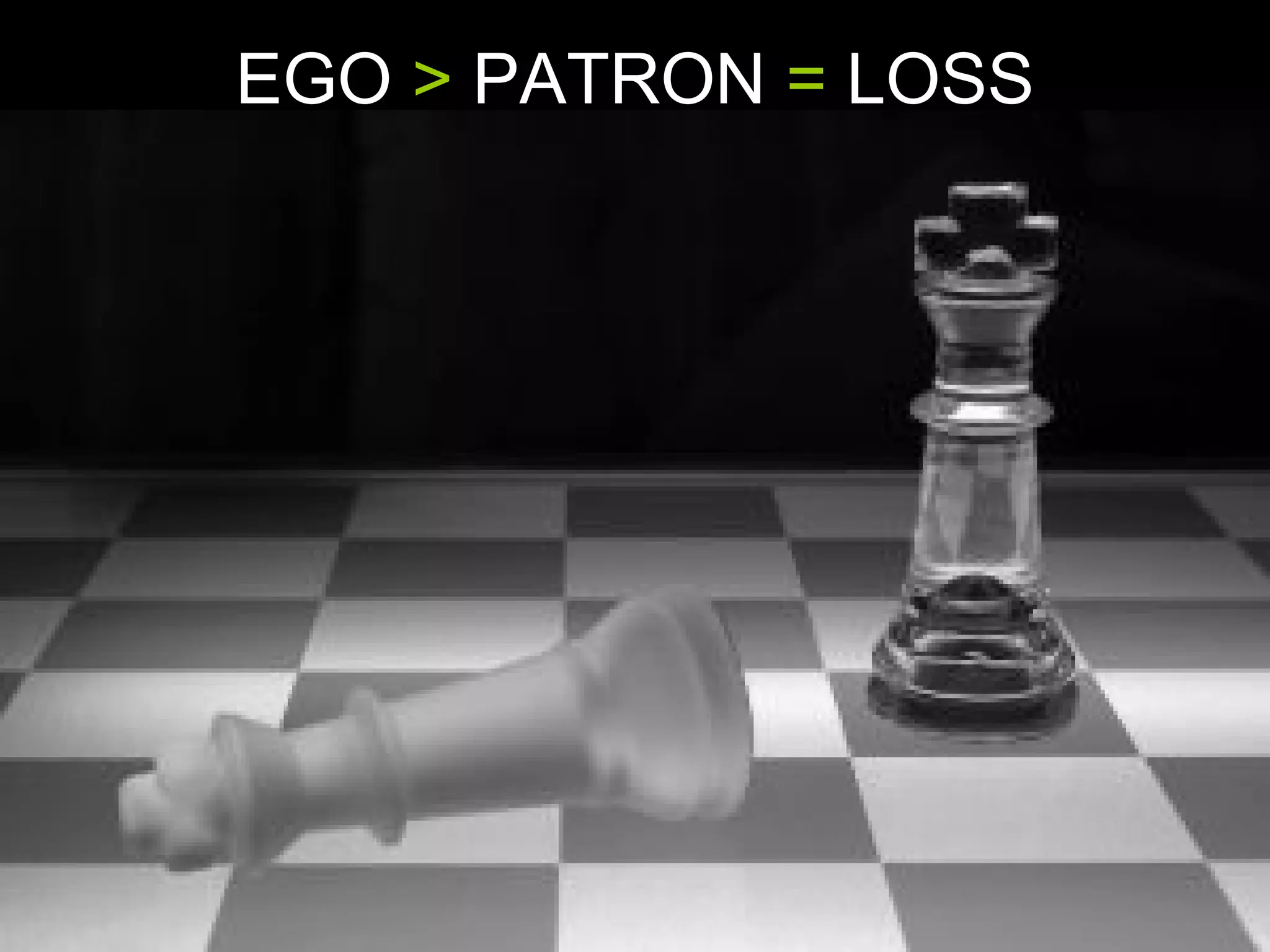 EGO > PATRON = LOSS
 
