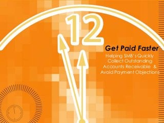 Get Paid Faster
  Helping SMB’s Quickly
   Collect Outstanding
 Accounts Receivable &
Avoid Payment Objections
 