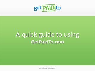 © 2014 GetPaidTo. All rights reserved. 
A quick guide to using GetPaidTo.com  