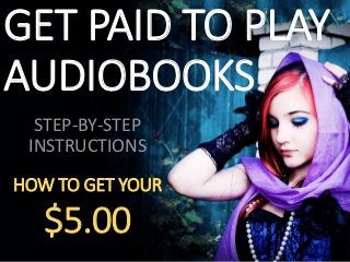 GET PAID TO PLAY
AUDIOBOOKS
  STEP-BY-STEP
 INSTRUCTIONS

HOW TO GET YOUR

   $5.00
 