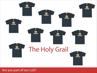 The Holy Grail
Are you part of our cult?

 