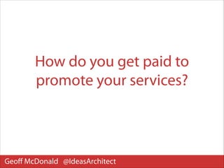 How do you get paid to
promote your services?

Geoﬀ McDonald @IdeasArchitect

 