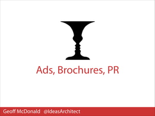 Ads, Brochures, PR

Geoﬀ McDonald @IdeasArchitect

 