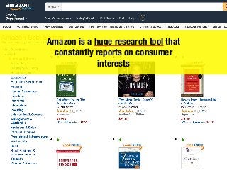 Amazon is a huge research tool that
constantly reports on consumer
interests
 