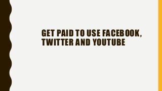 GET PAID TO USE FACEBOOK,
TWITTER AND YOUTUBE
 