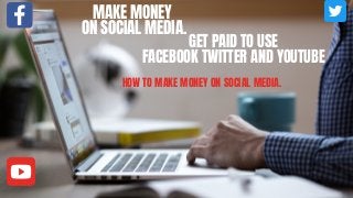 MAKE MONEY
ON SOCIAL MEDIA.
GET PAID TO USE
FACEBOOK TWITTER AND YOUTUBE
HOW TO MAKE MONEY ON SOCIAL MEDIA.
 