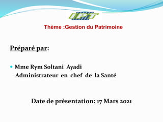 Préparé par:
 Mme Rym Soltani Ayadi
Administrateur en chef de la Santé
Date de présentation: 17 Mars 2021
Thème :Gestion du Patrimoine
 