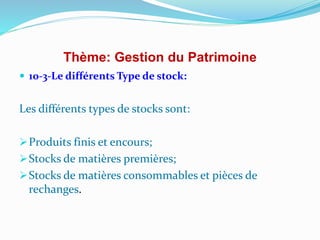 Thème: Gestion du Patrimoine
 10-3-Le différents Type de stock:
Les différents types de stocks sont:
Produits finis et encours;
Stocks de matières premières;
Stocks de matières consommables et pièces de
rechanges.
 