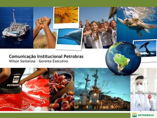 Comunicação Institucional Petrobras
Wilson Santarosa – Gerente Executivo




                                       1
 