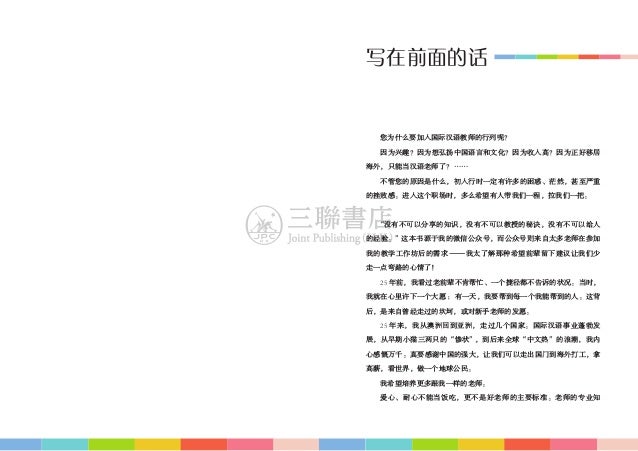 写在前面的话
您为什么要加入国际汉语教师的行列呢？
因为兴趣？因为想弘扬中国语言和文化？因为收入高？因为正好移居
海外，只能当汉语老师了？……
不管您的原因是什么，初入行时一定有许多的困惑、茫然，甚至严重
的挫败感。进入这个职场时，多么希望有人...
