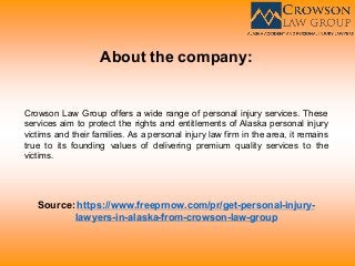 About the company:
Crowson Law Group offers a wide range of personal injury services. These
services aim to protect the rights and entitlements of Alaska personal injury
victims and their families. As a personal injury law firm in the area, it remains
true to its founding values of delivering premium quality services to the
victims.
Source: https://www.freeprnow.com/pr/get-personal-injury-
lawyers-in-alaska-from-crowson-law-group
 