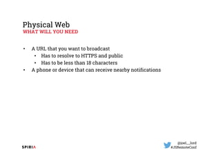 @joel__lord
#JSRemoteConf
Physical Web
WHAT WILL YOU NEED
• A URL that you want to broadcast
• Has to resolve to HTTPS and...