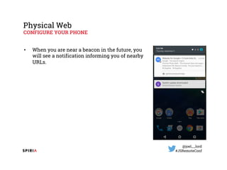 @joel__lord
#JSRemoteConf
Physical Web
CONFIGURE YOUR PHONE
• When you are near a beacon in the future, you
will see a not...