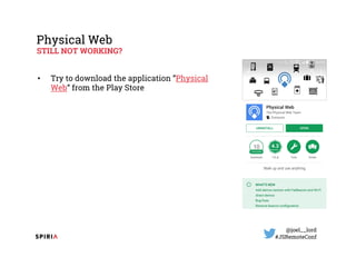 @joel__lord
#JSRemoteConf
Physical Web
STILL NOT WORKING?
• Try to download the application ”Physical
Web” from the Play S...