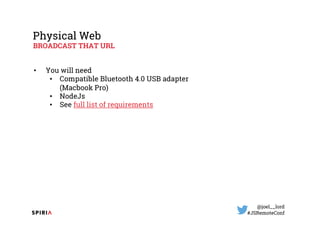 @joel__lord
#JSRemoteConf
Physical Web
BROADCAST THAT URL
• You will need
• Compatible Bluetooth 4.0 USB adapter
(Macbook ...