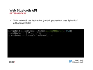 @joel__lord
#JSRemoteConf
Web Bluetooth API
GETTING READY
• You can see all the devices but you will get an error later if...