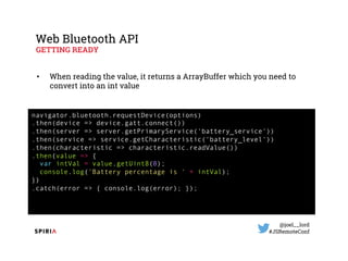 @joel__lord
#JSRemoteConf
Web Bluetooth API
GETTING READY
• When reading the value, it returns a ArrayBuffer which you nee...