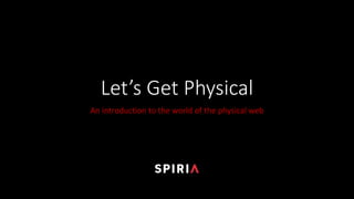 Let’s	Get	Physical
An	introduction	to	the	world	of	the	physical	web
 