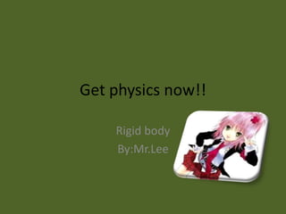 Get physics now!! Rigid body By:Mr.Lee 