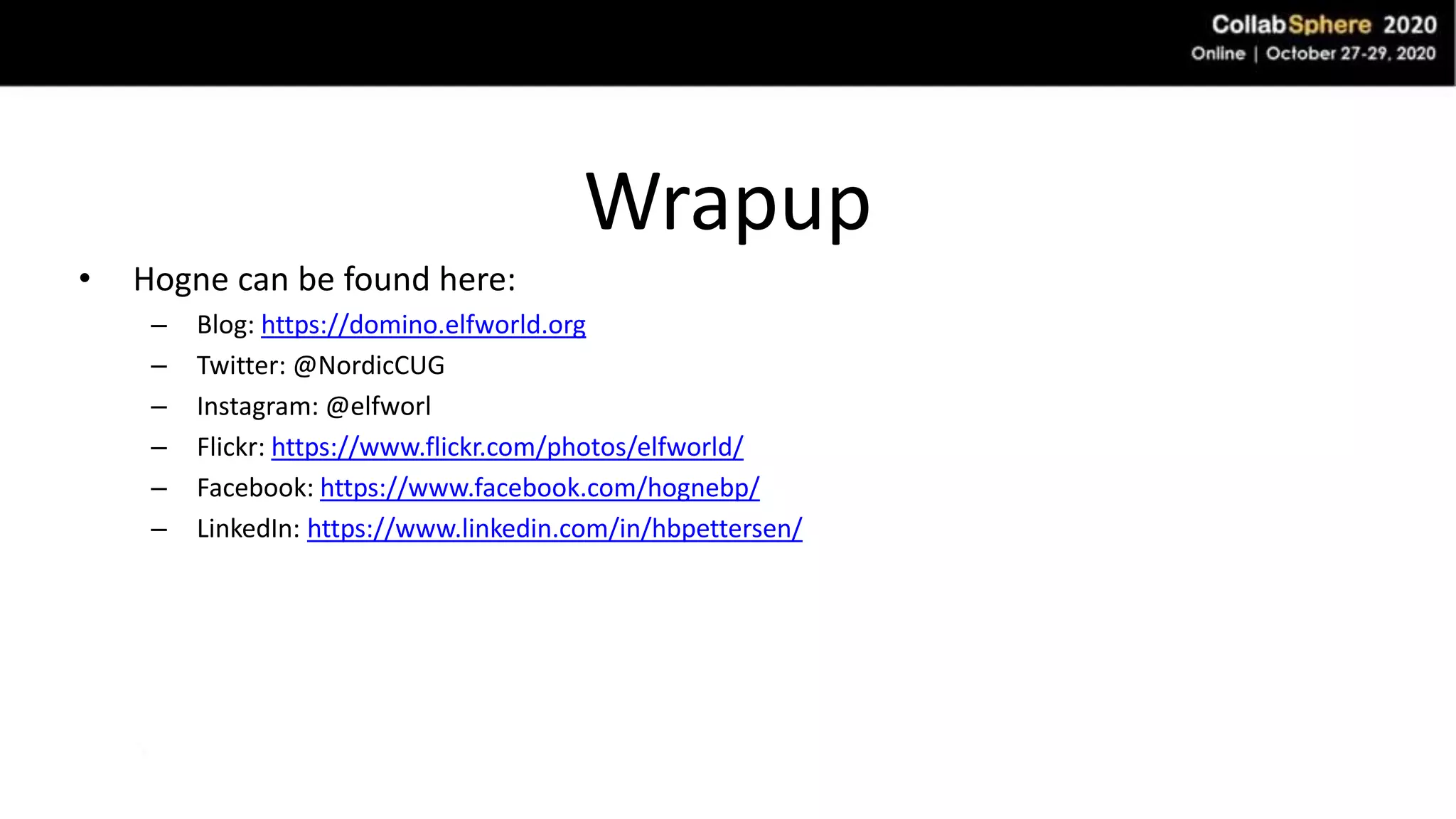 Wrapup
• Hogne can be found here:
– Blog: https://domino.elfworld.org
– Twitter: @NordicCUG
– Instagram: @elfworl
– Flickr: https://www.flickr.com/photos/elfworld/
– Facebook: https://www.facebook.com/hognebp/
– LinkedIn: https://www.linkedin.com/in/hbpettersen/
 
