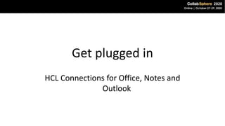 Get plugged in
HCL Connections for Office, Notes and
Outlook
 