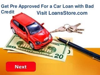 Get Pre Approved For a Car Loan with Bad
Credit Visit LoansStore.com
 