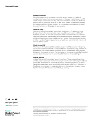 Business white paper
Rate this document
Sign up for updates
Richard Archdeacon
Richard Archdeacon, chief technologist, Information Security Strategy, HPE, leads the
development of new strategic concepts and solutions in the cyber market. He came to HPE
with 25 years of experience in consulting with major corporations across Europe, the Middle
East, and the U.S. Archdeacon served on the IAAC board and IISP Accreditation Committee,
and holds an MBA from Cranfield University. He is currently an industry advisor to Coventry
University for their new MBA program in cyber security.
Simon Ian Arnell
Simon Ian Arnell, chief technologist, Research and Development, HPE, worked within the
Enterprise Security Services organization in pre-sales, delivery, innovation, and thought-
leadership capacities. He frequently hosts C-level clients at our Hewlett Packard Enterprise
Labs Executive Briefing Center, enabling him to validate research and development concepts
with services previews and pilots. Arnell architected a number of enterprise security services
and filed a number of supporting patents in security software, security Big Data analysis, and
software-defined systems.
Rhodri Davies, PhD
Rhodri Davies, chief technologist, Managed Security Services, HPE, specializes in designing
security services. Davies works with a variety of HPE client organizations—large and small. He
examines how they currently manage information security and gives them advice on how to
best protect themselves in the future. Prior to entering the commercial sector, Dr. Davies worked
as a post-doctoral researcher at the University of Manchester in the United Kingdom.
Andreas Wuchner
Andreas Wuchner, chief technologist, Security Innovation, HPE, is a recognized practitioner
with 20 years of experience in information security, IT security, and IT-risk management. Before
joining HPE, Wuchner was the CIO security technology and a managing director for UBS in
Switzerland, where he also served as group information security officer (GISO) and head of IT
Risk Control within the bank. He has a master’s degree in electronics and computer science
from the University of Applied Sciences in Offenburg, Germany.
© Copyright 2015 Hewlett Packard Enterprise Development LP. The information contained herein is subject to change without notice.
The only warranties for HPE products and services are set forth in the express warranty statements accompanying such products and
services. Nothing herein should be construed as constituting an additional warranty. HPE shall not be liable for technical or editorial
errors or omissions contained herein.
Linux® is the registered trademark of Linus Torvalds in the U.S. and other countries.
4AA6-0910ENW, November 2015, Rev. 1
 