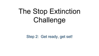 The Stop Extinction
Challenge
Step 2: Get ready, get set!
 