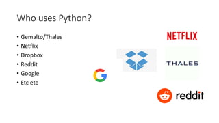 Who uses Python?
• Gemalto/Thales
• Netflix
• Dropbox
• Reddit
• Google
• Etc etc