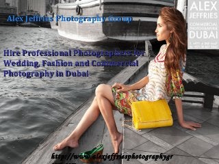 Page 1http://www.alexjeffriesphotographygr
Hire Professional Photographers forHire Professional Photographers for
Wedding, Fashion and CommercialWedding, Fashion and Commercial
Photography in DubaiPhotography in Dubai
Alex Jeffries Photography GroupAlex Jeffries Photography Group
 