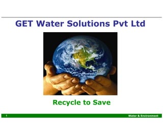GET Water Solutions Pvt Ltd




           Recycle to Save
1                            Water & Environment
 