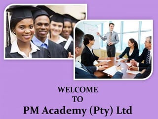 WELCOME
TO
PM Academy (Pty) Ltd
 