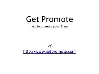 Get Promote
help to promote your Brand
By
http://www.getpromote.com
 