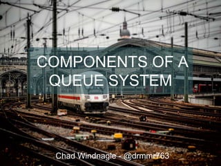 COMPONENTS OF A
QUEUE SYSTEM
Chad Windnagle - @drmmr763
 