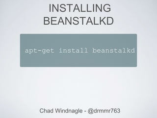 Chad Windnagle - @drmmr763
apt-get install beanstalkd
INSTALLING
BEANSTALKD
 