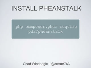 Chad Windnagle - @drmmr763
php composer.phar require
pda/pheanstalk
INSTALL PHEANSTALK
 