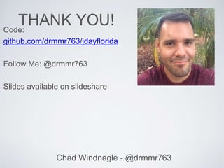 Chad Windnagle - @drmmr763
THANK YOU!Code:
github.com/drmmr763/jdayflorida
Follow Me: @drmmr763
Slides available on slideshare
 