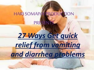 27 Ways Get quick
relief from vomiting
and diarrhea problems
HARI SOMAIYA PRODUCTION
PRESENTS
YOUTUBE/HARI SOMAIYA
 