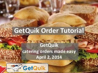 GetQuik Order Tutorial
GetQuik
catering orders made easy
April 2, 2014
 