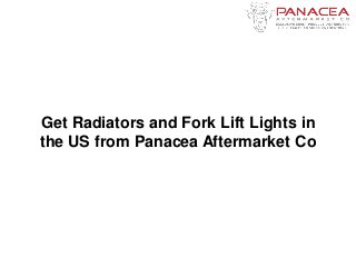 Get Radiators and Fork Lift Lights in
the US from Panacea Aftermarket Co
 
