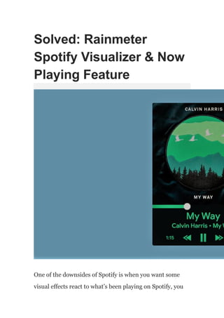 Solved: Rainmeter
Spotify Visualizer & Now
Playing Feature
One of the downsides of Spotify is when you want some
visual effects react to what’s been playing on Spotify, you
 