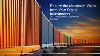 Ensure the Maximum Value
from Your Digital
Investments
GE Transportation Support and
Services
1
 