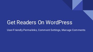 Get Readers On WordPress
User-Friendly Permalinks, Comment Settings, Manage Comments
 