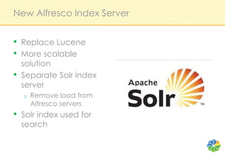 New Alfresco Index Server<br />Replace Lucene<br />More scalable solution<br />Separate Solr index server<br />Remove load...